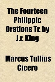 The Fourteen Philippic Orations Tr. by J.r. King