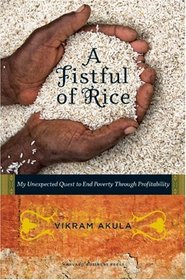 A Fistful of Rice: My Unexpected Quest to End Poverty Through Profitability