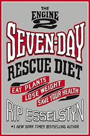 The Engine 2 Seven-Day Rescue Diet: Eat Plants, Lose Weight, Save Your Health