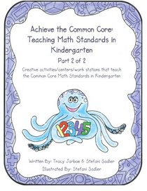 Achieve the Common Core: Teaching Math Standards in Kindergarten: Part 2 of 2: Creative activities/centers/work stations that teach the Common Core Math Standards in Kindergarten (Volume 2)