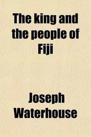 The King and the People of Fiji; Containing a Life of Thakombau; With Notices of the Fijians, Their Manners, Customs, and Superstitions,