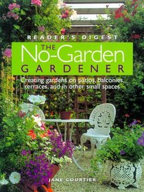 The No-Garden Gardener : Creating Gardens on patios, balconies, terraces, and in other small spaces