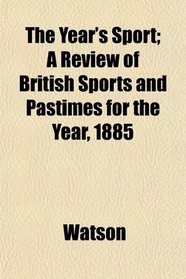 The Year's Sport; A Review of British Sports and Pastimes for the Year, 1885