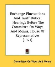 Exchange Fluctuations And Tariff Duties: Hearings Before The Committee On Ways And Means, House Of Representatives (1921)