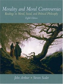 Morality and Moral Controversies: Readings in Moral, Social and Political Philosophy (8th Edition)