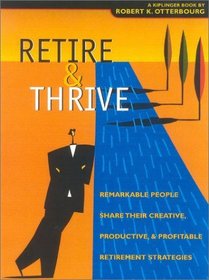 Retire  Thrive: Remarkable People, Age 50-Plus, Share Their Creative, Productive  Profitable Retirement Strategies