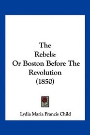 The Rebels: Or Boston Before The Revolution (1850)