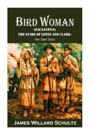 Bird Woman (Sacajawea) the Guide of Lewis and Clark: Her Own Story