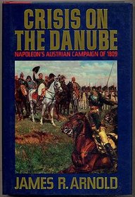 Crisis on the Danube: Napoleon's Austrian Campaign of 1809