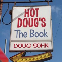 Hot Doug's: The Book: Chicago's Ultimate Icon of Encased Meats