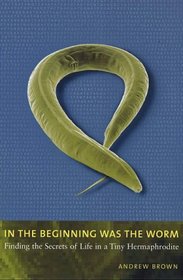 In the Beginning Was the Worm: Finding the Secrets of Life in a Tiny Hermaphrodite