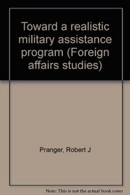 Toward a realistic military assistance program (Foreign affairs studies)