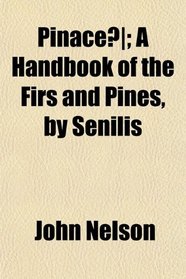 Pinace; A Handbook of the Firs and Pines, by Senilis