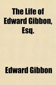 The Life of Edward Gibbon, Esq.