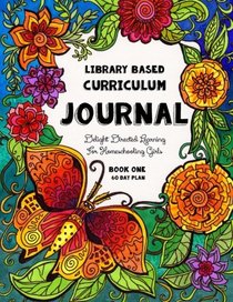 Library Based Curriculum Journal: Delight Directed Learning For Homeschooling Girls - Book One - 60 Day Plan (Volume 1)