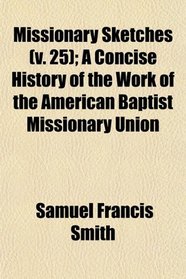Missionary Sketches (v. 25); A Concise History of the Work of the American Baptist Missionary Union