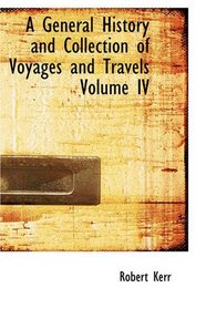 A General History and Collection of Voyages and Travels, Volume IV