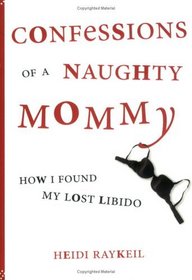 Confessions of a Naughty Mommy : How I Found My Lost Libido