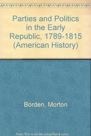 Parties and Politics in the Early Republic, 1789-1815 (American History)