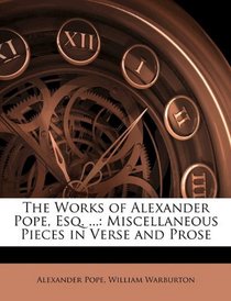 The Works of Alexander Pope, Esq. ...: Miscellaneous Pieces in Verse and Prose