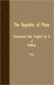 THE REPUBLIC OF PLATO - TRANSLATED INTO ENGLISH BY A. D. LINDSAY