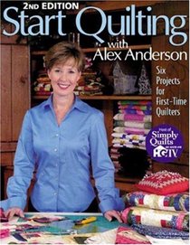 Start Quilting with Alex Anderson: Six Projects for First-Time Quilters, 2nd Edition