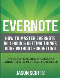 Evernote: How to Master Evernote in 1 Hour & Getting Things Done Without Forgetting: An Essential Underground Guide To GTD In 7 Days Revealed!