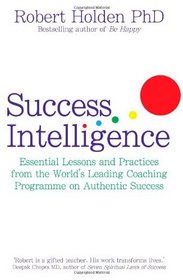 Success Intelligence: Essential Lessons and Practices from the World's Leading Coaching Programme on Authentic Success