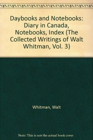 Daybooks and Notebooks: Diary in Canada, Notebooks, Index (The Collected Writings of Walt Whitman, Vol. 3)
