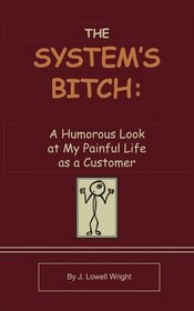 The System's Bitch: A Humorous Look at My Painful Life as a Customer