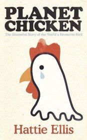 Planet Chicken: The Shameful Story of the Bird on Your Plate