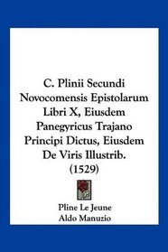 C. Plinii Secundi Novocomensis Epistolarum Libri X, Eiusdem Panegyricus Trajano Principi Dictus, Eiusdem De Viris Illustrib. (1529) (Latin Edition)