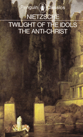 The Twilight of the Idols / The Anti-Christ: or How to Philosophize with a Hammer