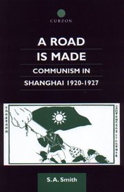 A Road Is Made: Communism in Shanghai 1920-1927 (Chinese Worlds)