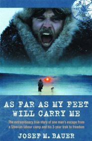 As Far as My Feet Will Carry Me: The Extraordinary True Story of One Man's Escape from a Siberian Labour Camp and His 3-Year Trek to Freedom