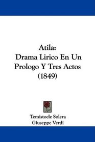 Atila: Drama Lirico En Un Prologo Y Tres Actos (1849) (Spanish Edition)