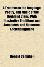 A Treatise on the Language, Poetry, and Music of the Highland Clans; With Illustrative Traditions and Anecdotes, and Numerous Ancient Highland