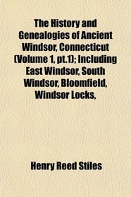 The History and Genealogies of Ancient Windsor, Connecticut (Volume 1, pt.1); Including East Windsor, South Windsor, Bloomfield, Windsor Locks,
