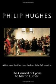 A History of the Church to the Eve of the Reformation: The Council of Lyons to Martin Luther (Volume 3)