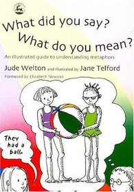 What Did You Say?  What Do You Mean?: An Illustrated Guide to Understanding Metaphors