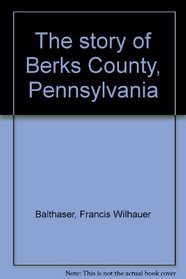 The Story of Berks County, Pennsylvania (2002 Commemorative Edition)