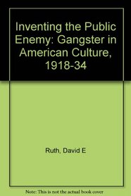 Inventing the Public Enemy : The Gangster in American Culture, 1918-1934