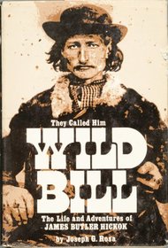 They Called Him Wild Bill: The Life and Adventures of James Butler Hickok