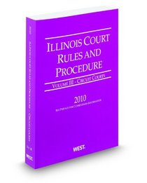 Illinois Court Rules and Procedure - Circuit, 2010 ed. (Vol. III, Illinois Court Rules)