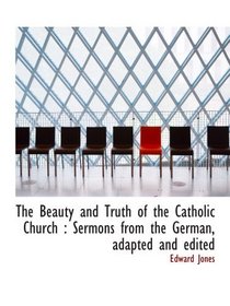 The Beauty and Truth of the Catholic Church : Sermons from the German, adapted and edited