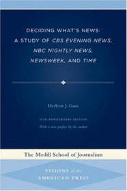 Deciding What's News : A Study of CBS Evening News, NBC Nightly News, Newsweek, and Time (Medill Visions of the American Press)