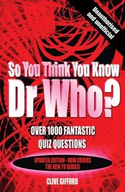 So You Think You Know Dr Who?: Over 1000 Fantastic Quiz Questions