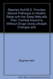 Stephen Holt M.D. Provides Natural Pathways to Healthy Sleep with the Sleep Naturally Plan: Combat Insomnia Without Drugs, Using Lifestyle Changes and