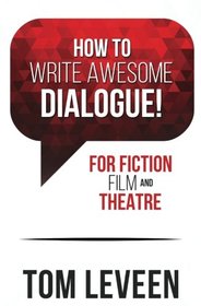 How To Write Awesome Dialogue! For Fiction, Film, and Theatre: 2nd Edition