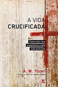 A Vida Crucificada. Como Viver Uma Experincia Crist Mais Profunda (Em Portuguese do Brasil)